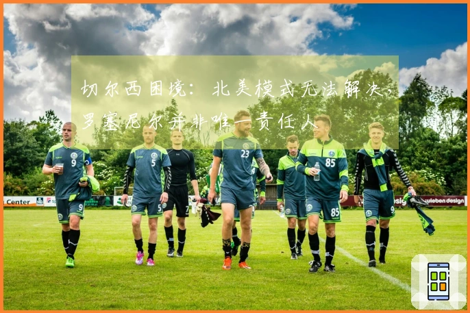 切尔西困境：北美模式无法解决，罗塞尼尔并非唯一责任人
