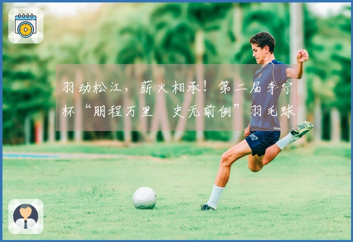 羽动松江，薪火相承！第二届李宁杯“朋程万里・史无前例”羽毛球赛首站成功举办