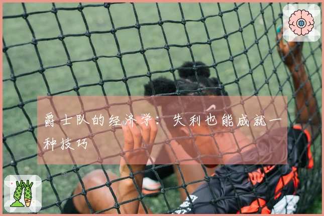 爵士队的经济学：失利也能成就一种技巧
