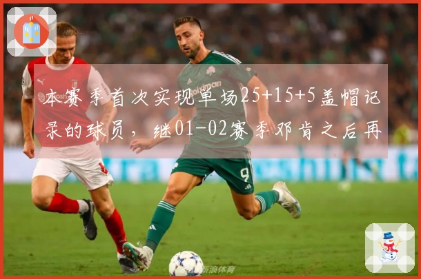 本赛季首次实现单场25+15+5盖帽记录的球员，继01-02赛季邓肯之后再现辉煌！