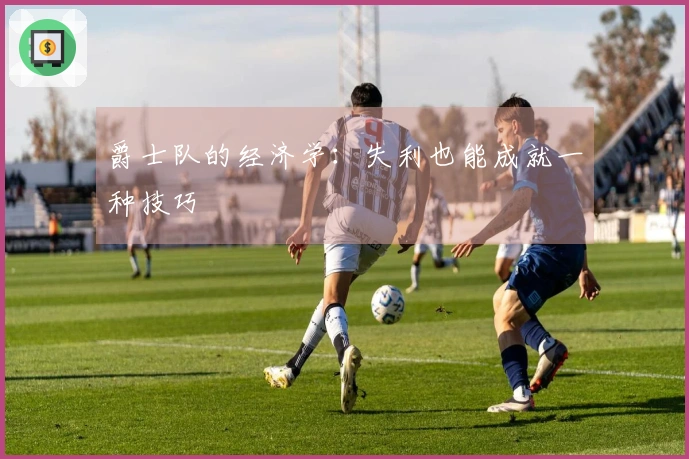 爵士队的经济学：失利也能成就一种技巧