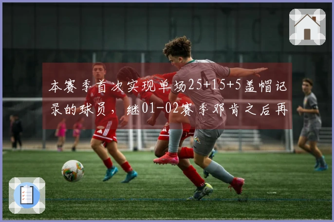 本赛季首次实现单场25+15+5盖帽记录的球员，继01-02赛季邓肯之后再现辉煌！