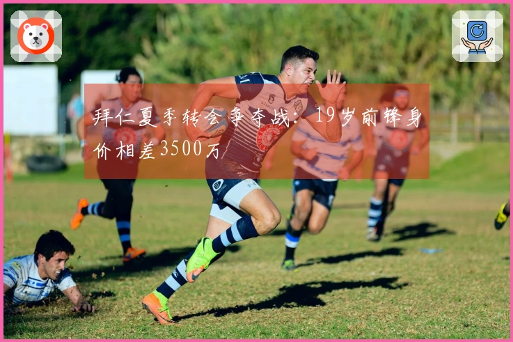 拜仁夏季转会争夺战：19岁前锋身价相差3500万
