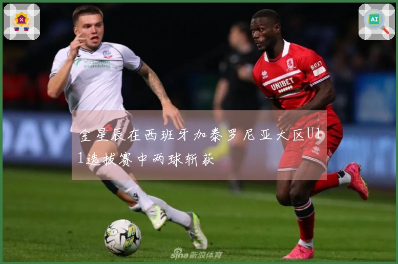 金星辰在西班牙加泰罗尼亚大区U11选拔赛中两球斩获