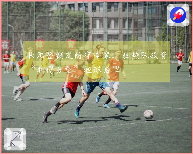 状元签锁定防守专家：狂热队投资“非得分型”控球后卫