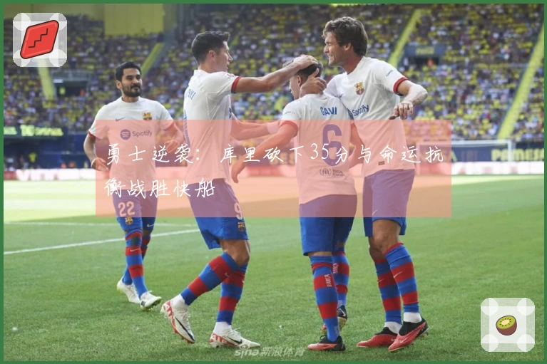 勇士逆袭：库里砍下35分与命运抗衡战胜快船